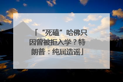 “死磕”哈佛只因曾被拒入学？特朗普：纯属造谣